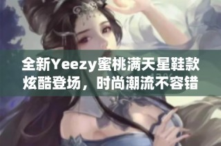 全新Yeezy蜜桃满天星鞋款炫酷登场，时尚潮流不容错过