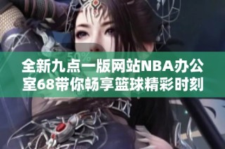 全新九点一版网站NBA办公室68带你畅享篮球精彩时刻