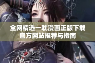 全网精选一耽漫画正版下载官方网站推荐与指南