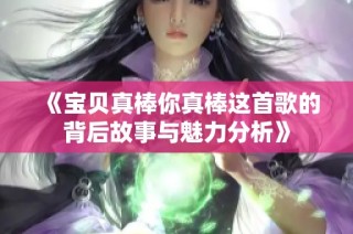 《宝贝真棒你真棒这首歌的背后故事与魅力分析》