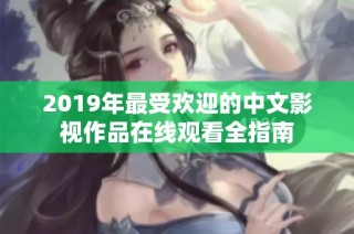 2019年最受欢迎的中文影视作品在线观看全指南