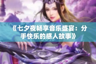 《七夕夜畅享音乐盛宴：分手快乐的感人故事》