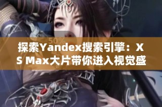 探索Yandex搜索引擎：XS Max大片带你进入视觉盛宴