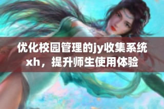 优化校园管理的jy收集系统xh，提升师生使用体验