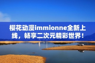 樱花动漫immionne全新上线，畅享二次元精彩世界！