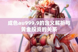 成色au999.9的含义解析与黄金投资的关系