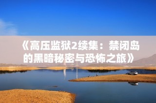 《高压监狱2续集：禁闭岛的黑暗秘密与恐怖之旅》