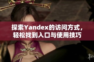 探索Yandex的访问方式，轻松找到入口与使用技巧