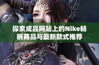 探索成品网站上的Nike畅销商品与最新款式推荐