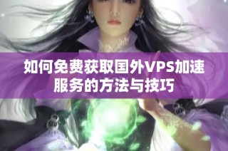 如何免费获取国外VPS加速服务的方法与技巧