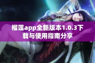 榴莲app全新版本1.0.3下载与使用指南分享