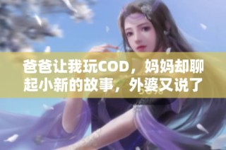 爸爸让我玩COD，妈妈却聊起小新的故事，外婆又说了啥？