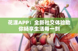 花漾APP：全新社交体验助你畅享生活每一刻