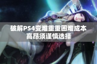 破解PS4变难重重困难成本高昂须谨慎选择