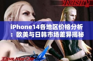 iPhone14各地区价格分析：欧美与日韩市场差异揭秘