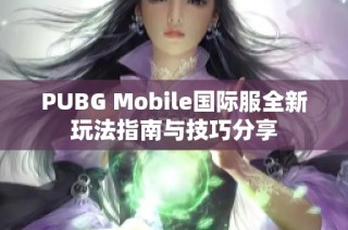 PUBG Mobile国际服全新玩法指南与技巧分享