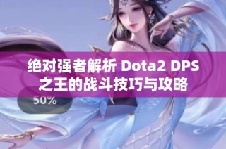 绝对强者解析 Dota2 DPS之王的战斗技巧与攻略