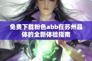 免费下载粉色abb在苏州晶体的全新体验指南