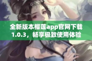 全新版本榴莲app官网下载1.0.3，畅享极致使用体验