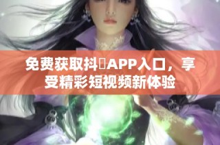 免费获取抖抈APP入口，享受精彩短视频新体验