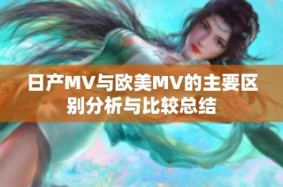 日产MV与欧美MV的主要区别分析与比较总结