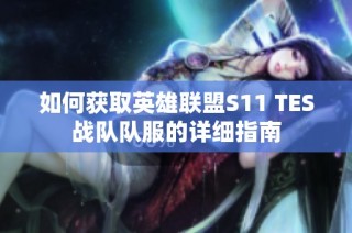 如何获取英雄联盟S11 TES战队队服的详细指南