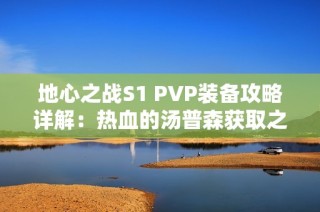 地心之战S1 PVP装备攻略详解：热血的汤普森获取之路