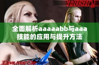 全面解析aaaaabb与aaa技能的应用与提升方法