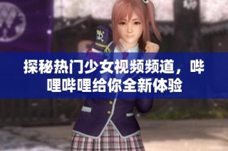 探秘热门少女视频频道，哔哩哔哩给你全新体验