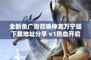 全新免广告召唤神龙万宁版下载地址分享 v1热血开启