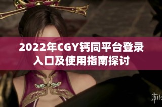 2022年CGY钙同平台登录入口及使用指南探讨