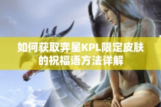 如何获取弈星KPL限定皮肤的祝福语方法详解