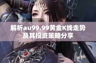 解析au99.99黄金K线走势及其投资策略分享