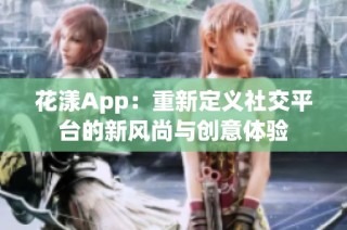 花漾App：重新定义社交平台的新风尚与创意体验