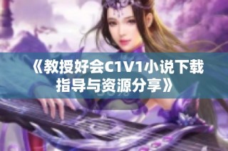 《教授好会C1V1小说下载指导与资源分享》