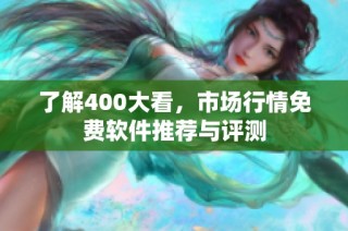 了解400大看，市场行情免费软件推荐与评测