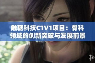 触糖科技C1V1项目：骨科领域的创新突破与发展前景