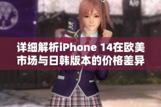 详细解析iPhone 14在欧美市场与日韩版本的价格差异