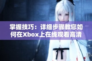 掌握技巧：详细步骤教您如何在Xbox上在线观看高清视频