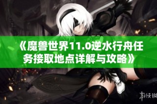 《魔兽世界11.0逆水行舟任务接取地点详解与攻略》