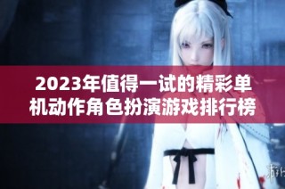 2023年值得一试的精彩单机动作角色扮演游戏排行榜