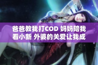 爸爸教我打COD 妈妈陪我看小新 外婆的关爱让我成长