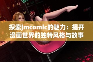 探索jmcomic的魅力：揭开漫画世界的独特风格与故事秘密