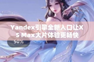 Yandex引擎全新入口让XS Max大片体验更畅快