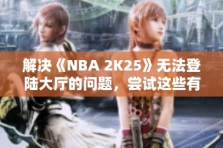 解决《NBA 2K25》无法登陆大厅的问题，尝试这些有效的方法