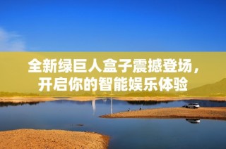 全新绿巨人盒子震撼登场，开启你的智能娱乐体验