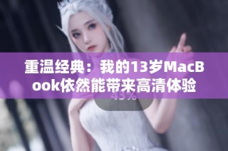 重温经典：我的13岁MacBook依然能带来高清体验