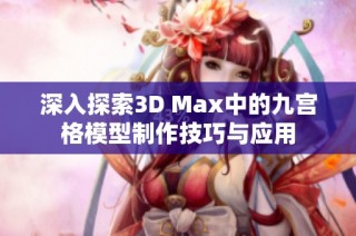 深入探索3D Max中的九宫格模型制作技巧与应用