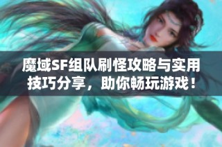 魔域SF组队刷怪攻略与实用技巧分享，助你畅玩游戏！