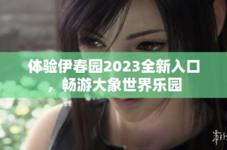 体验伊春园2023全新入口，畅游大象世界乐园